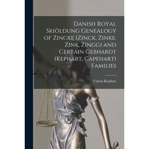 Danish Royal Skiöldung Genealogy of Zincke (Zinck, Zinke, Zink, Zingg) and Certain Gebhardt (Kephart, Capehart) Families - Paperback