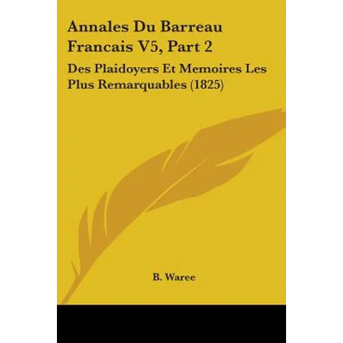 Annales Du Barreau Francais V5, Part 2: Des Plaidoyers Et Memoires Les Plus Remarquables (1825)