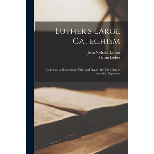 Luther's Large Catechism: God's Call to Repentence, Faith and Prayer, the Bible Plan of Salvation Explained