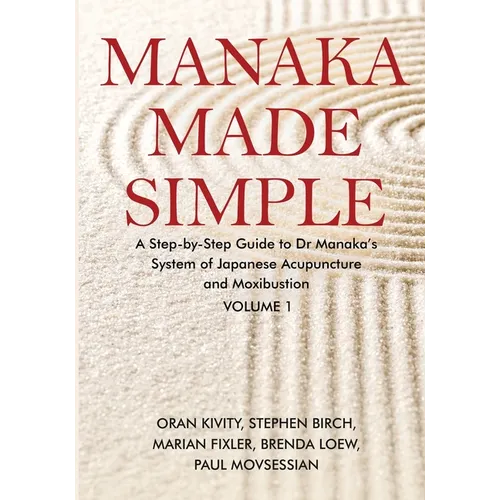 Manaka Made Simple: A Step-by-Step Guide to Dr Manaka's System of Japanese Acupuncture and Moxibustion