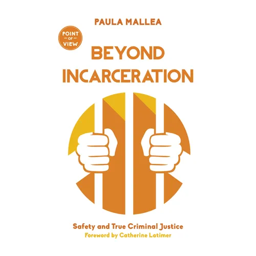 Beyond Incarceration: Safety and True Criminal Justice