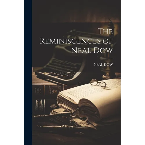 The Reminiscences of Neal Dow