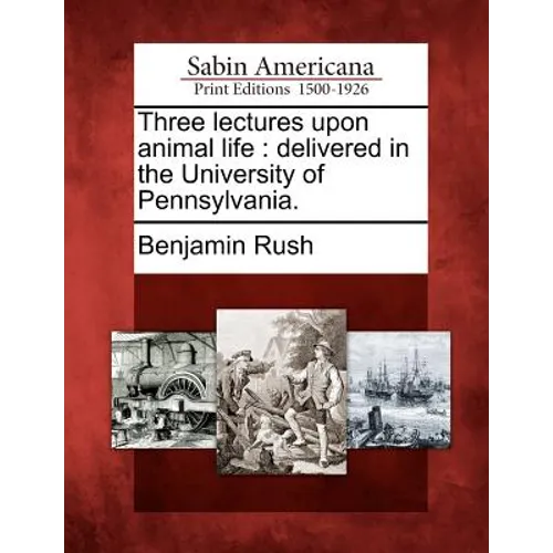 Three Lectures Upon Animal Life: Delivered in the University of Pennsylvania.