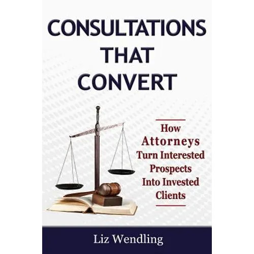 Consultations That Convert: How Attorneys Turn Interested Prospects Into Invested Clients