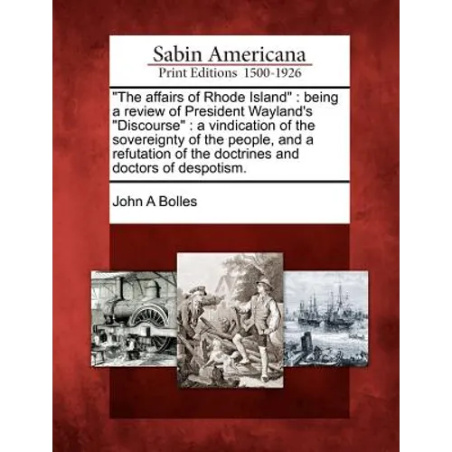 The Affairs of Rhode Island: Being a Review of President Wayland's Discourse: A Vindication of the Sovereignty of the People, and a Refutation of t