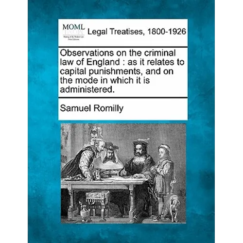 Observations on the Criminal Law of England: As It Relates to Capital Punishments, and on the Mode in Which It Is Administered.
