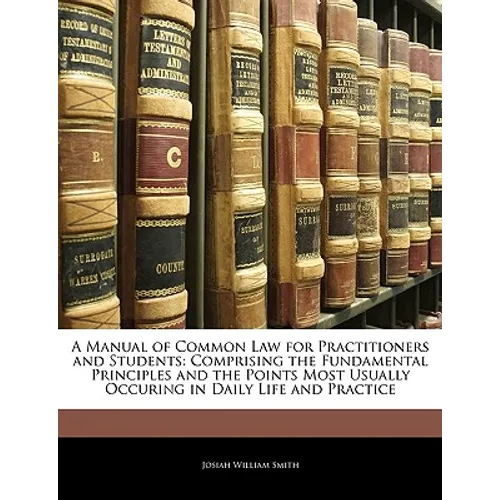 A Manual of Common Law for Practitioners and Students: Comprising the Fundamental Principles and the Points Most Usually Occuring in Daily Life and Pr