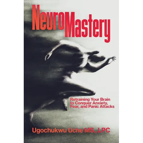 NeuroMastery Retraining Your Brain to Conquer Anxiety, Fear, and Panic Attacks