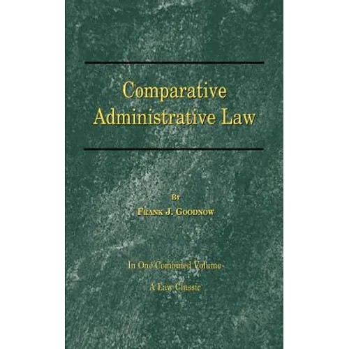 Comparative Administrative Law: In One Combined Volume; Volume-I Organization, Volume-II Legal Relations