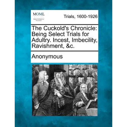 The Cuckold's Chronicle: Being Select Trials for Adultry. Incest, Imbecility, Ravishment, &C.