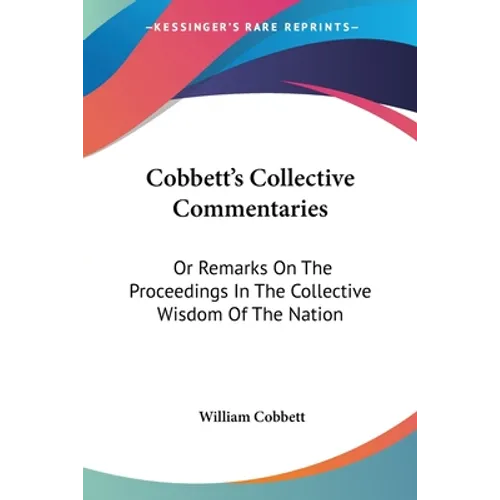 Cobbett's Collective Commentaries: Or Remarks On The Proceedings In The Collective Wisdom Of The Nation