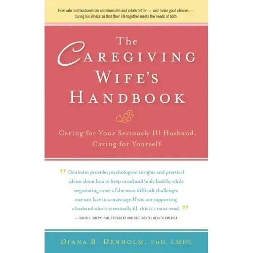 The Caregiving Wife's Handbook: Caring for Your Seriously Ill Husband, Caring for Yourself