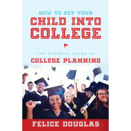 How to Get Your Child Into College: The Parents' Guide to College Planning
