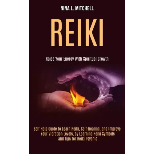 Reiki: Self Help Guide to Learn Reiki, Self-healing, and Improve Your Vibration Levels, by Learning Reiki Symbols and Tips fo