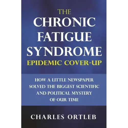 The Chronic Fatigue Syndrome Epidemic Cover-up: How a Little Newspaper Solved the Biggest Scientific and Political Mystery of Our Time