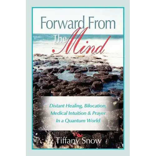 Forward from the Mind: Distant Healing, Bilocation, Medical Intuition & Prayer in a Quantum World