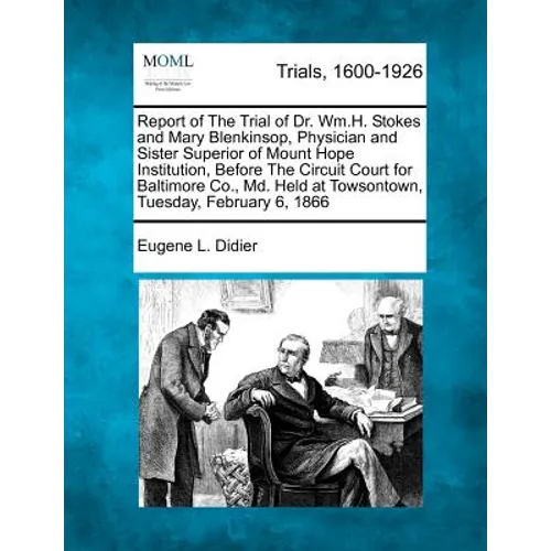 Report of the Trial of Dr. Wm.H. Stokes and Mary Blenkinsop, Physician and Sister Superior of Mount Hope Institution, Before the Circuit Court for Bal