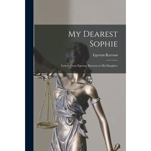 My Dearest Sophie; Letters From Egerton Ryerson to His Daughter