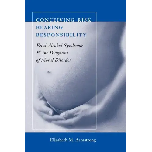Conceiving Risk, Bearing Responsibility: Fetal Alcohol Syndrome and the Diagnosis of Moral Disorder