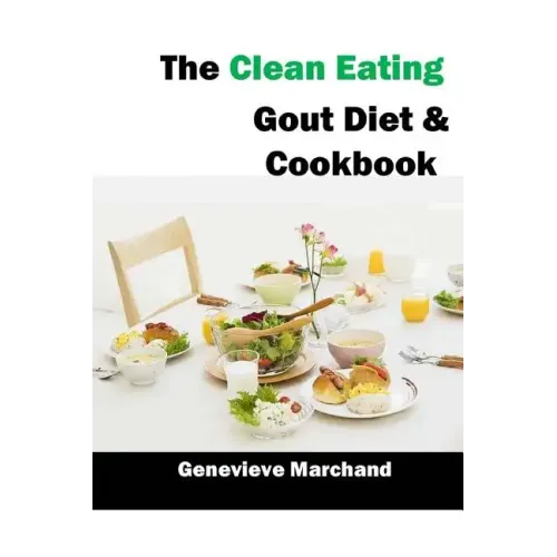 The Clean Eating Gout Diet & Cookbook: Improve your Gout One Meal at a Time with Low-Purine Meals