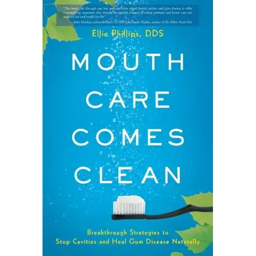 Mouth Care Comes Clean: Breakthrough Strategies to Stop Cavities and Heal Gum Disease Naturally