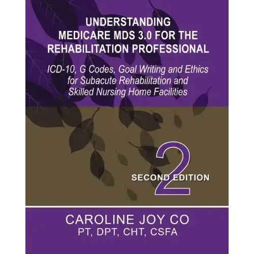 Understanding Medicare MDS 3.0 for the Rehabilitation Professional: ICD-10, G Codes, Goal Writing and Ethics for Subacute Rehabilitation and Skilled N