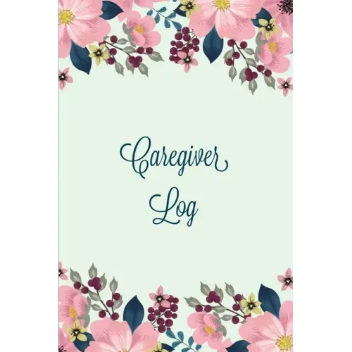 Caregiver Log: Record & Monitor Daily Care Information Journal, Keep Track Of Medical & Health Appointments, Activites Details Notes, Book For Caregiv
