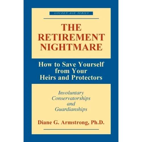 The Retirement Nightmare: How to Save Yourself from Your Heirs and Protectors: Involuntary Conservatorships and Guardianships