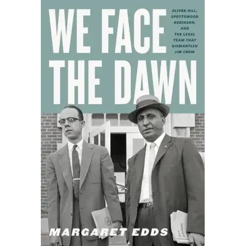 We Face the Dawn: Oliver Hill, Spottswood Robinson, and the Legal Team That Dismantled Jim Crow