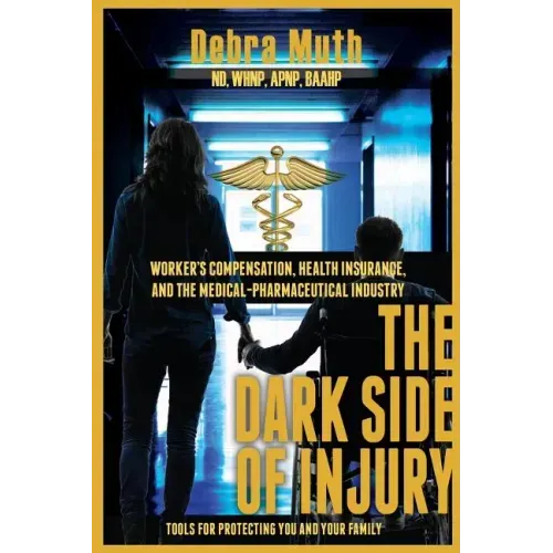The Dark Side of Injury: Navigating Worker's Compensation, Health Insurance, and the Medical-Pharmaceutical Industry - Paperback