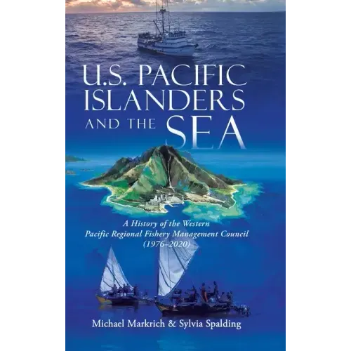 U.S. Pacific Islanders and the Sea: A History of the Western Pacific Regional Fishery Management Council (1976-2020)