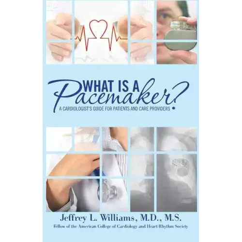 What is a Pacemaker?: A Cardiologist's Guide for Patients and Care Providers