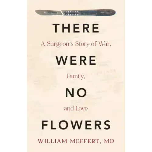 There Were No Flowers: A Surgeon's Story of War, Family, and Love