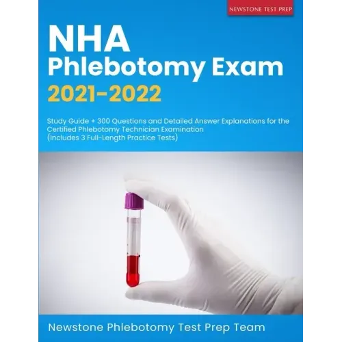 NHA Phlebotomy Exam 2021-2022: Study Guide + 300 Questions and Detailed Answer Explanations for the Certified Phlebotomy Technician Examination (Incl
