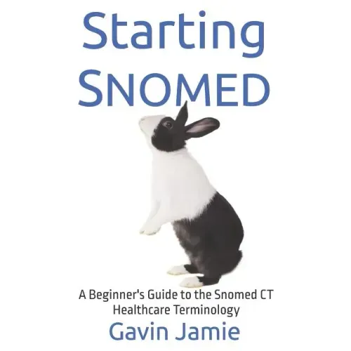Starting Snomed: A Beginner's Guide to the Snomed CT Healthcare Terminology
