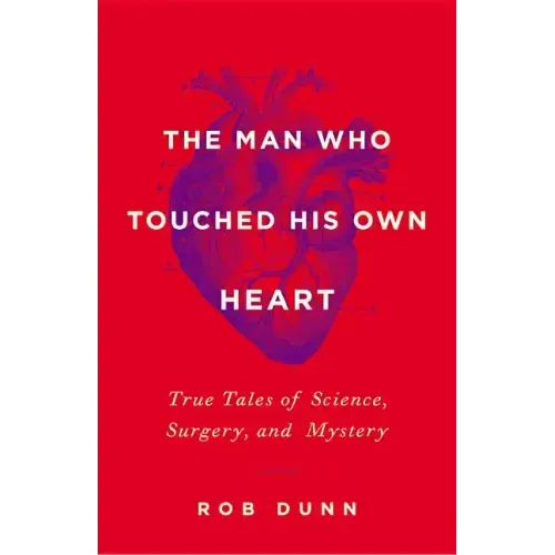The Man Who Touched His Own Heart: True Tales of Science, Surgery, and Mystery