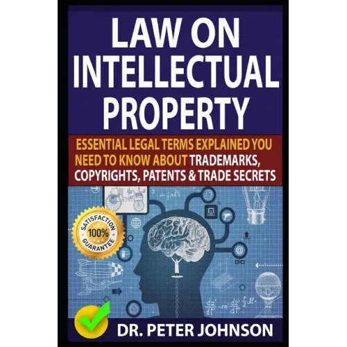 Law on Intellectual Property: Essential Legal Terms Explained You Need To Know About Trademarks, Copyrights, Patents, and Trade Secrets (UPDATED).