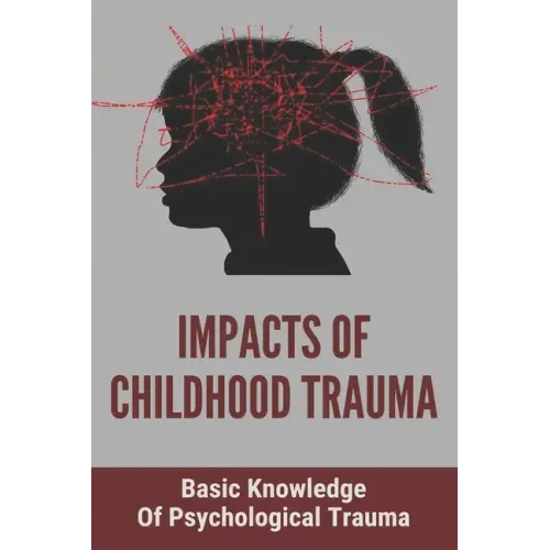 Impacts Of Childhood Trauma: Basic Knowledge Of Psychological Trauma: Effects Of Childhood Trauma On Brain Development