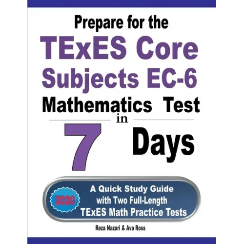 Prepare for the TExES Core Subjects EC-6 Mathematics Test in 7 Days: A Quick Study Guide with Two Full-Length TExES Math Practice Tests