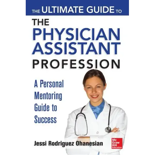 The Ultimate Guide to the Physician Assistant Profession: A Personal Mentoring Guide to Success