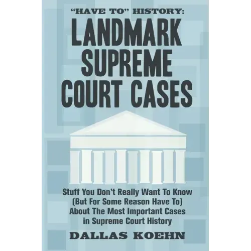 Have To History: Landmark Supreme Court Cases: Stuff You Don't Really Want To Know (But For Some Reason Have To) About The Most Importa