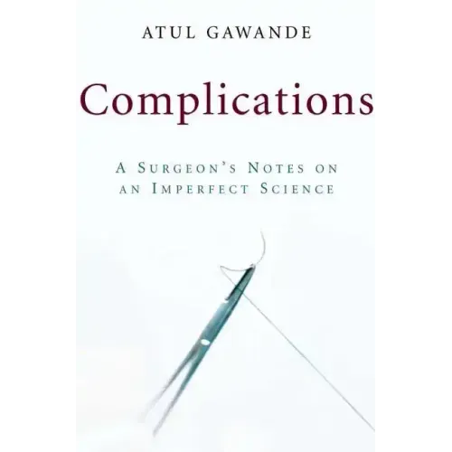 Complications: A Surgeon's Notes on an Imperfect Science