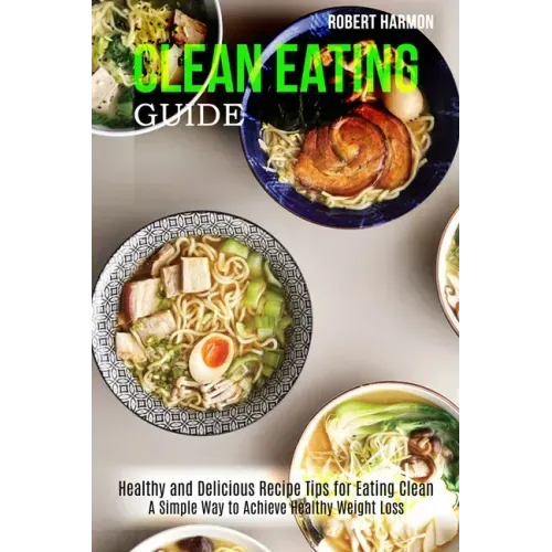 Clean Eating Guide: A Simple Way to Achieve Healthy Weight Loss (Healthy and Delicious Recipe Tips for Eating Clean)