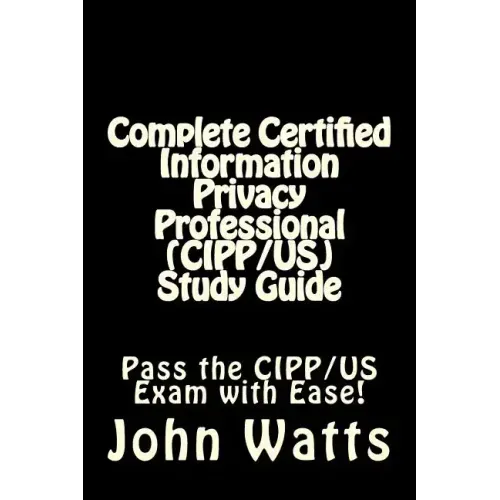 Complete Certified Information Privacy Professional (CIPP/US) Study Guide: Pass the Certification Foundation Exam with Ease!