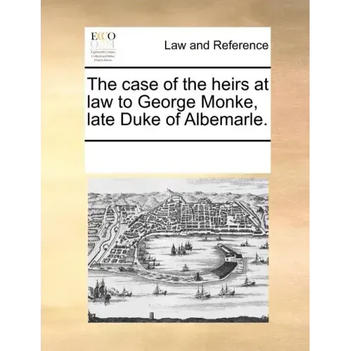 The Case of the Heirs at Law to George Monke, Late Duke of Albemarle.