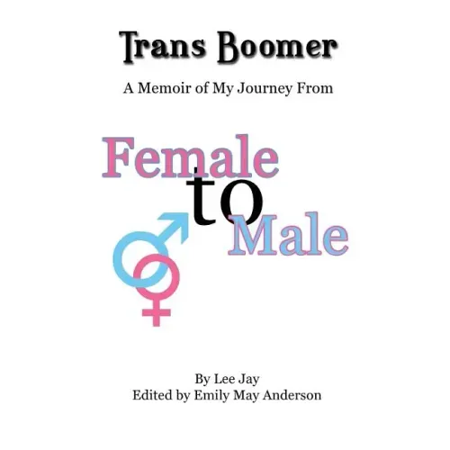 Trans Boomer: A Memoir of My Journey from Female to Male