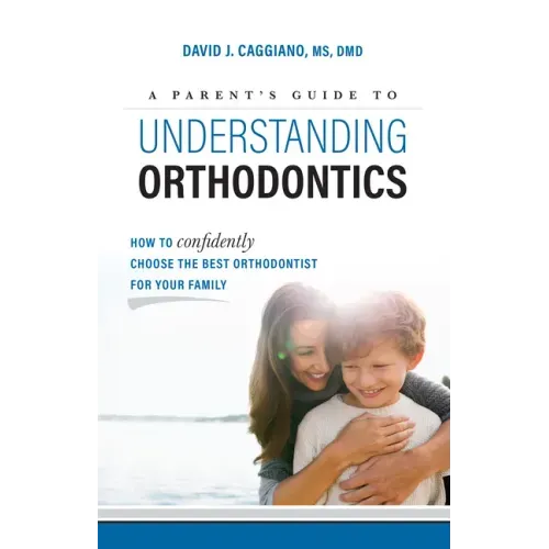 A Parent's Guide to Understanding Orthodontics: How to Confidently Choose the Best Orthodontist for Your Family