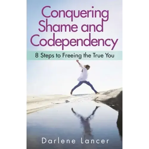 Conquering Shame and Codependency: 8 Steps to Freeing the True You