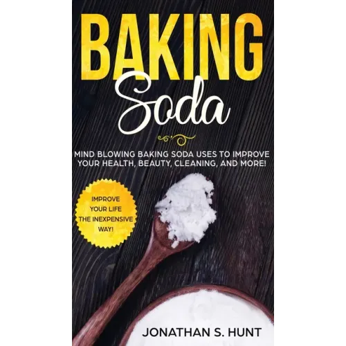 Baking Soda: Mind Blowing Baking Soda Uses to Improve Your Health, Beauty, Cleaning, and More! - Hardcover