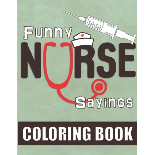 Funny Nurse Sayings: A Humorous, Snarky & Relatable Coloring Book for Nurses Who Love to Laugh
